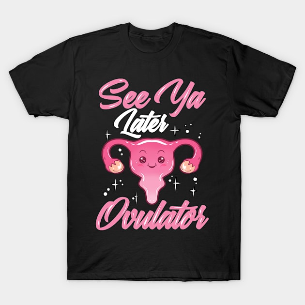 Hysterectomy Recovery See Ya Later Ovulator T-Shirt by ChrisselDesigns